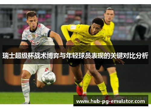 瑞士超级杯战术博弈与年轻球员表现的关键对比分析