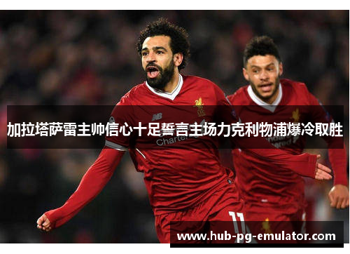 加拉塔萨雷主帅信心十足誓言主场力克利物浦爆冷取胜