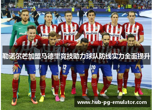 勒诺尔芒加盟马德里竞技助力球队防线实力全面提升