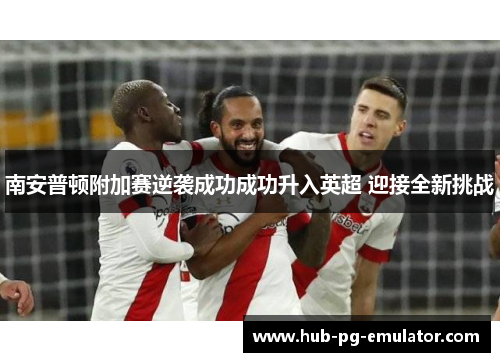 南安普顿附加赛逆袭成功成功升入英超 迎接全新挑战