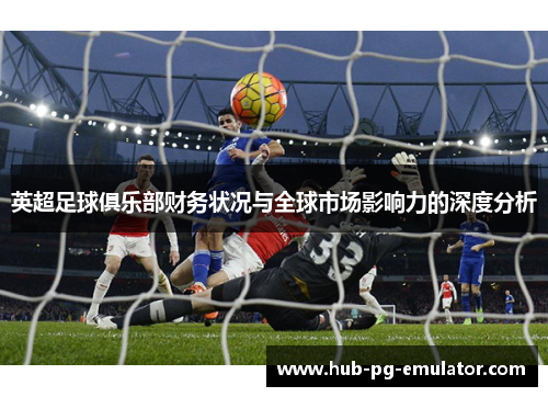 英超足球俱乐部财务状况与全球市场影响力的深度分析